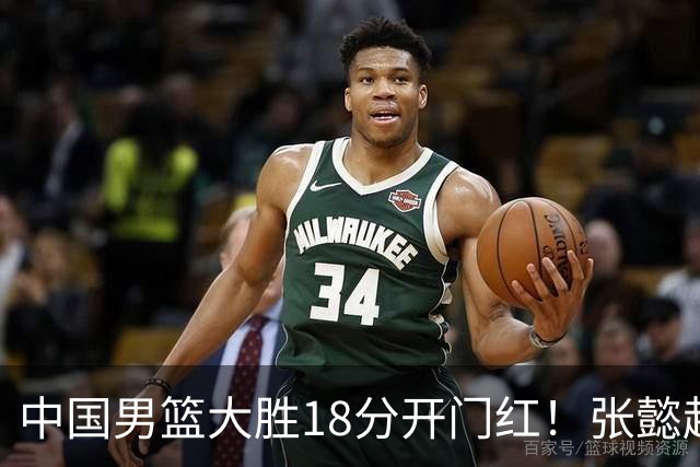 中国男篮大胜18分开门红！张懿赵杰23分3板6助2断，被誉为4字外援