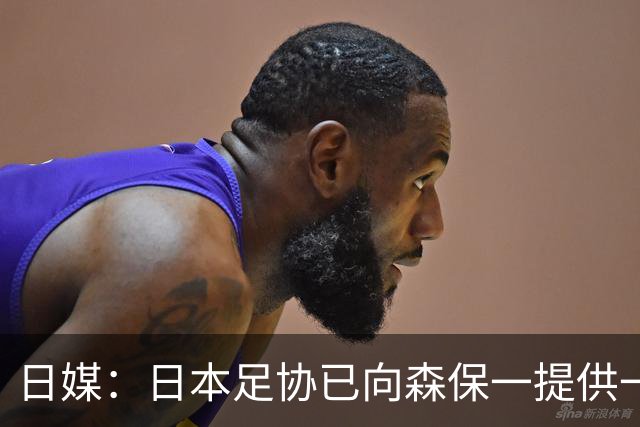 日媒：日本足协已向森保一提供一年合同 力邀其继续执教