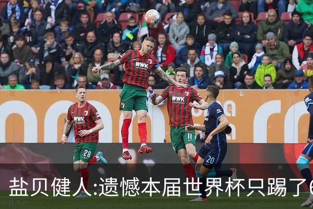 盐贝健人:遗憾本届世界杯只踢了6分钟 4年后会洗刷失利带来的不甘