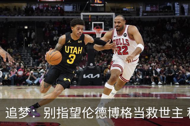追梦：别指望伦德博格当救世主 科比新秀时没人让他拯救球队